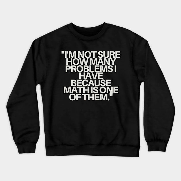 "I'm not sure how many problems I have because math is one of them." Sarcastic Quote Crewneck Sweatshirt by InspiraPrints